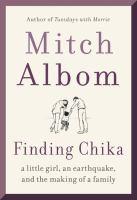 A white cover with large print the author's name Mitch Albom, a pencil drawing of casually dressed adult woman and man each holding the hand of a playful child who looks to jumping between them. Underneath the drawing is the title Finding Chika a little girl, an earthquake, and the making of a family.